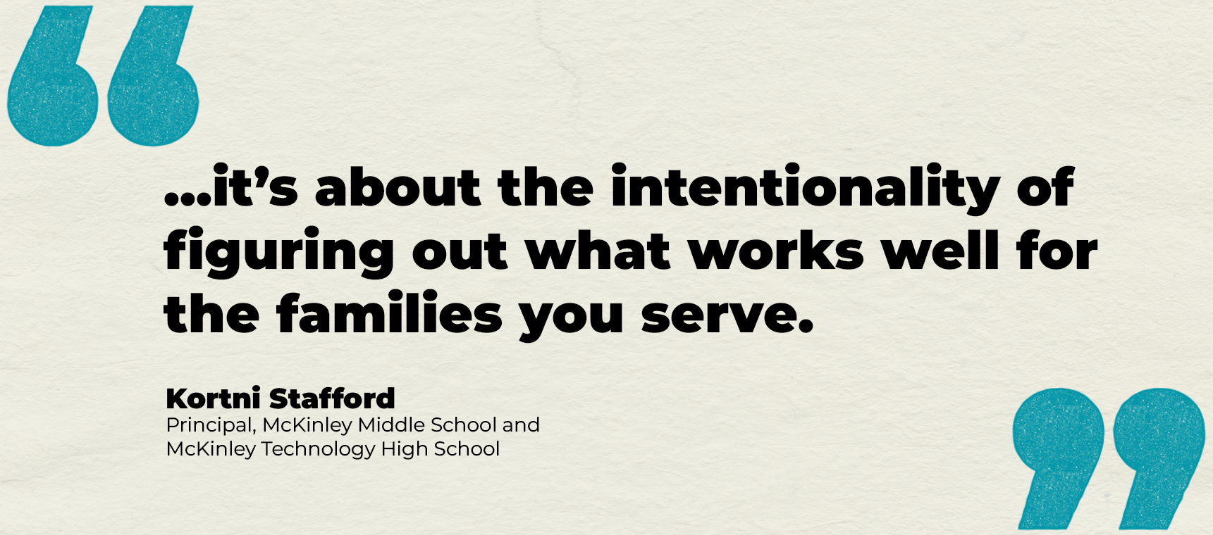"...it’s about the intentionality of figuring out what works well for the families you serve." quote from Kortni Stafford Principal, McKinley Middle School and McKinley Technology High School