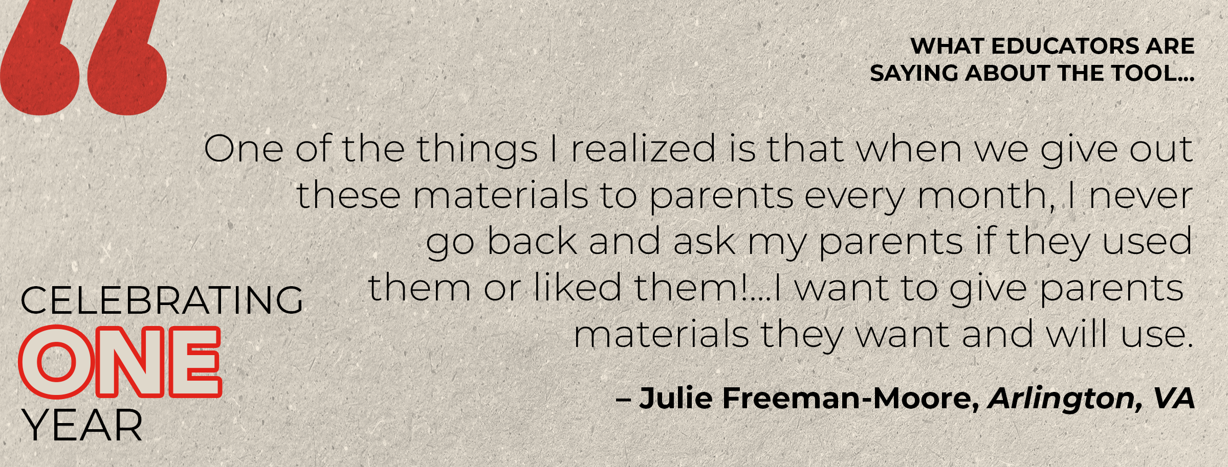 "One of the things I realized is that when we give out these materials to parents every month, I never go back and ask my parents if they used them or liked them!...I want to give parents materials they want and will use." -- Julie Freeman-Moore, Arlington, VA